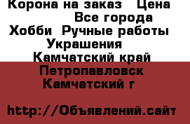 Корона на заказ › Цена ­ 2 000 - Все города Хобби. Ручные работы » Украшения   . Камчатский край,Петропавловск-Камчатский г.